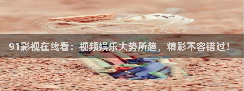 eeuss影院www在线窝窝：91影视在线看：视频娱乐大势所趋，精彩不容错过！
