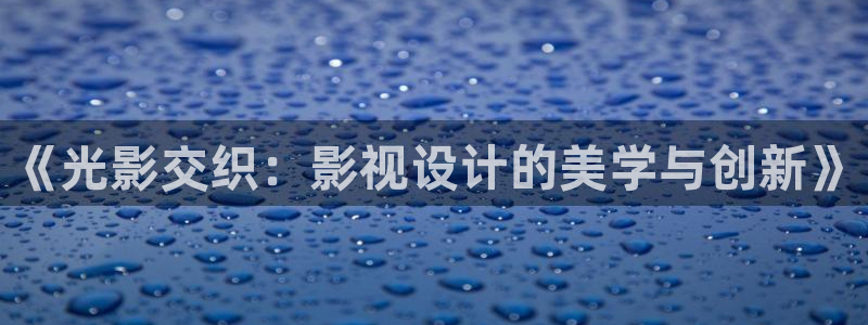 窝窝影院在线观看网站：《光影交织：影视设计的美学与创新》